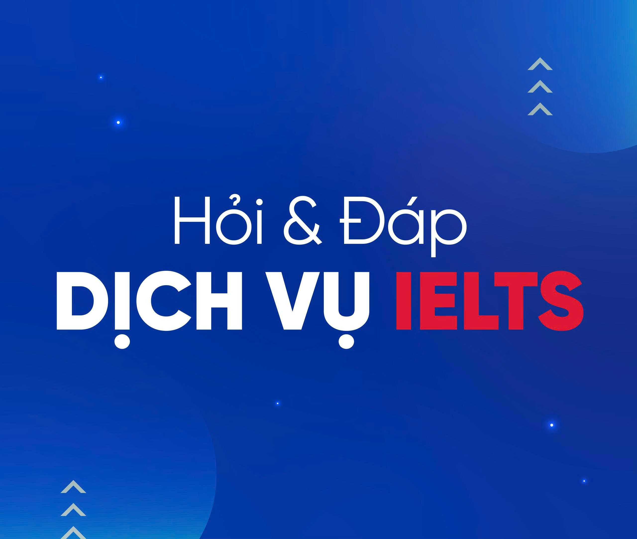 DỊCH VỤ IELTS – HỎI & ĐÁP
