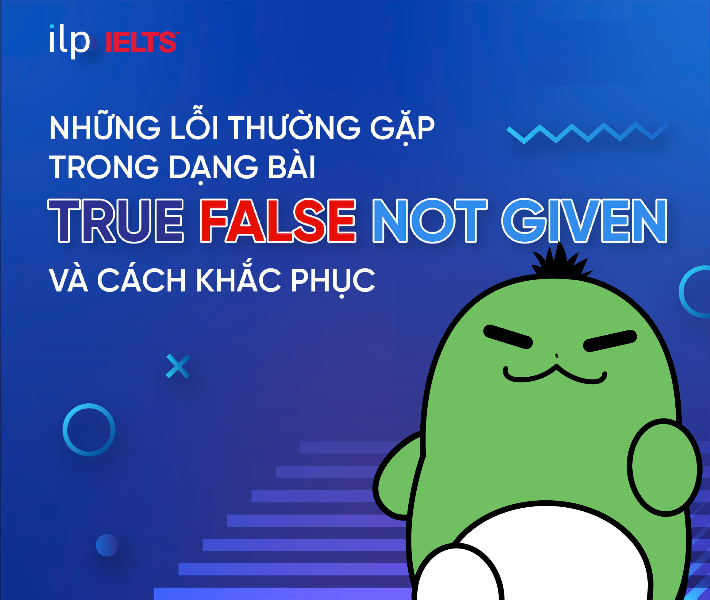 NHỮNG LỖI THƯỜNG GẶP TRONG DẠNG BÀI TRUE FALSE NOT GIVEN VÀ CÁCH KHẮC PHỤC