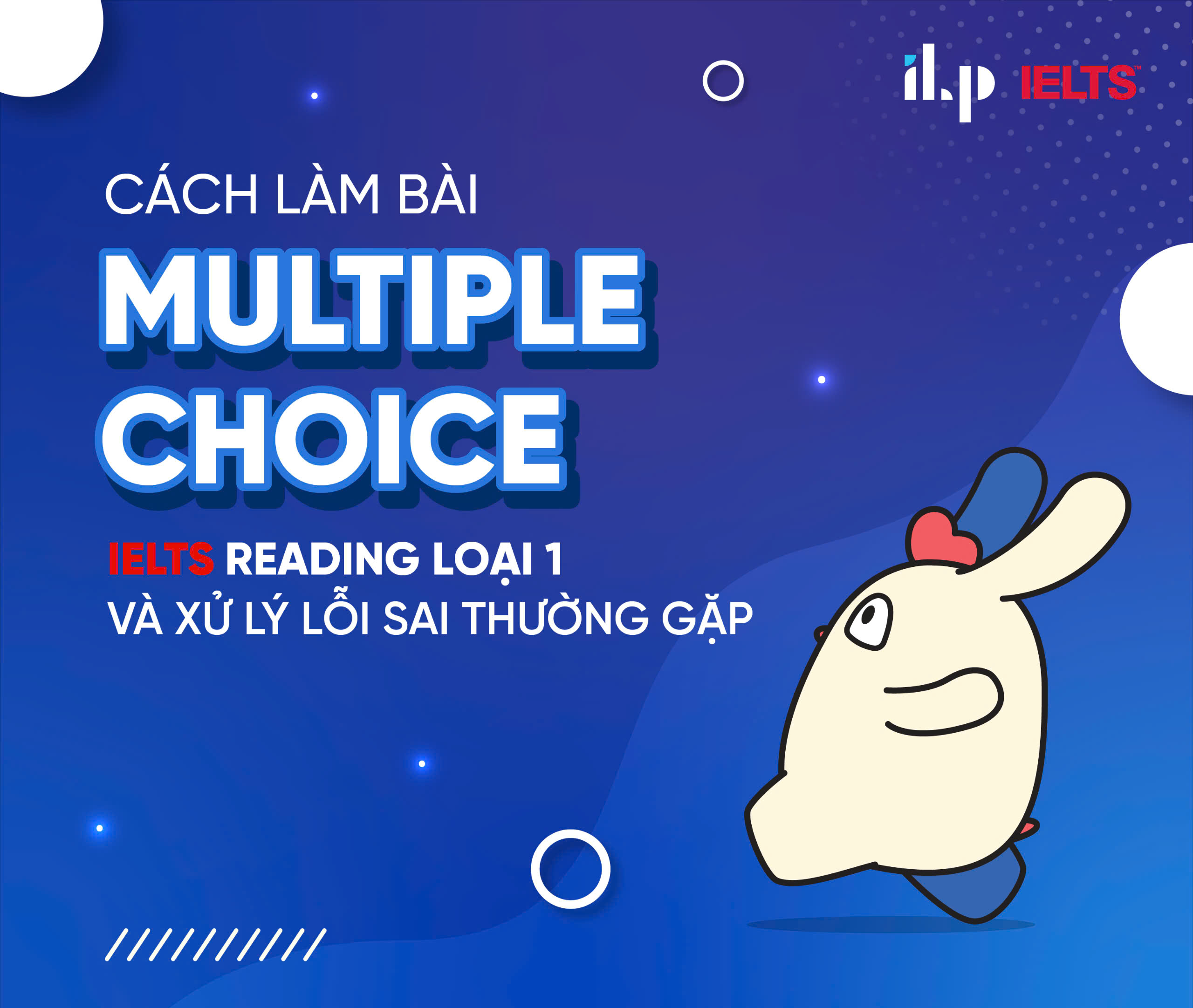 CÁCH LÀM BÀI MULTIPLE CHOICE IELTS READING LOẠI 1 VÀ XỬ LÝ LỖI SAI THƯỜNG GẶP