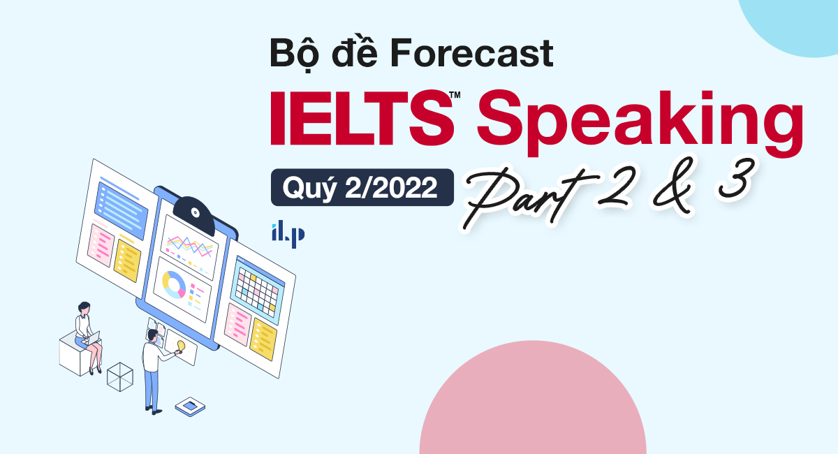 Bộ đề Forecast IELTS Speaking Quý 2/2022 ilp