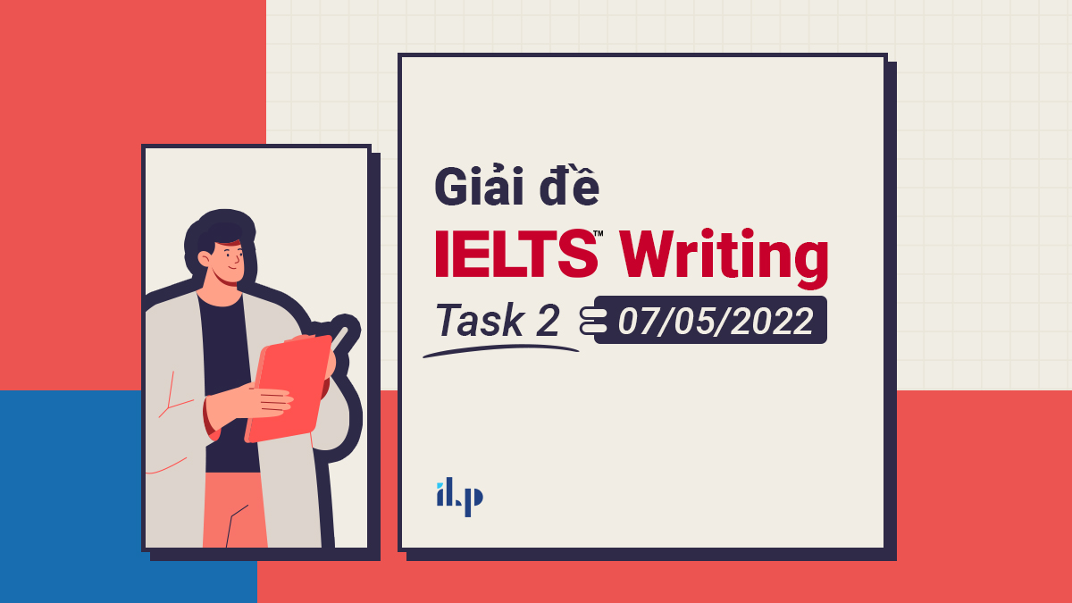Giải đề IELTS Writing Task 2 ngày 07-05-2022 2 ilp