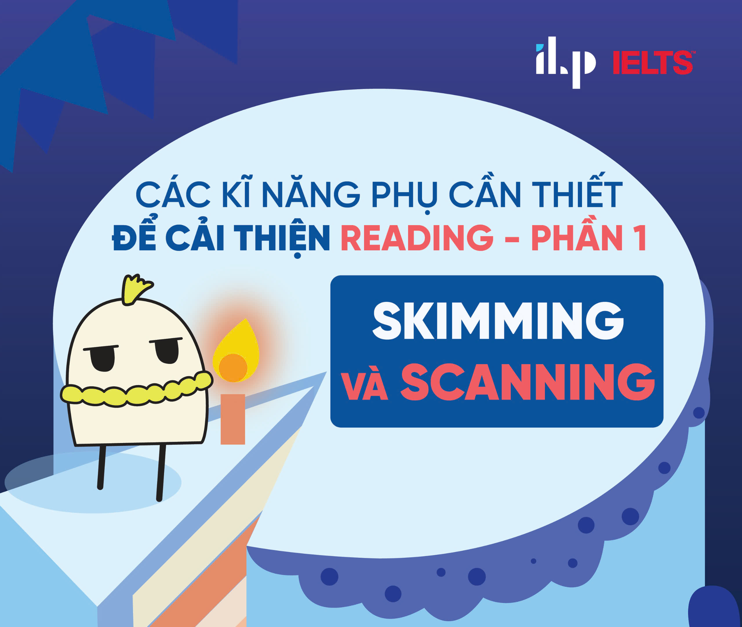 CÁC KỸ NĂNG PHỤ CẦN THIẾT ĐỂ CẢI THIỆN READING – PHẦN 1: SKIMMING VÀ SCANNING