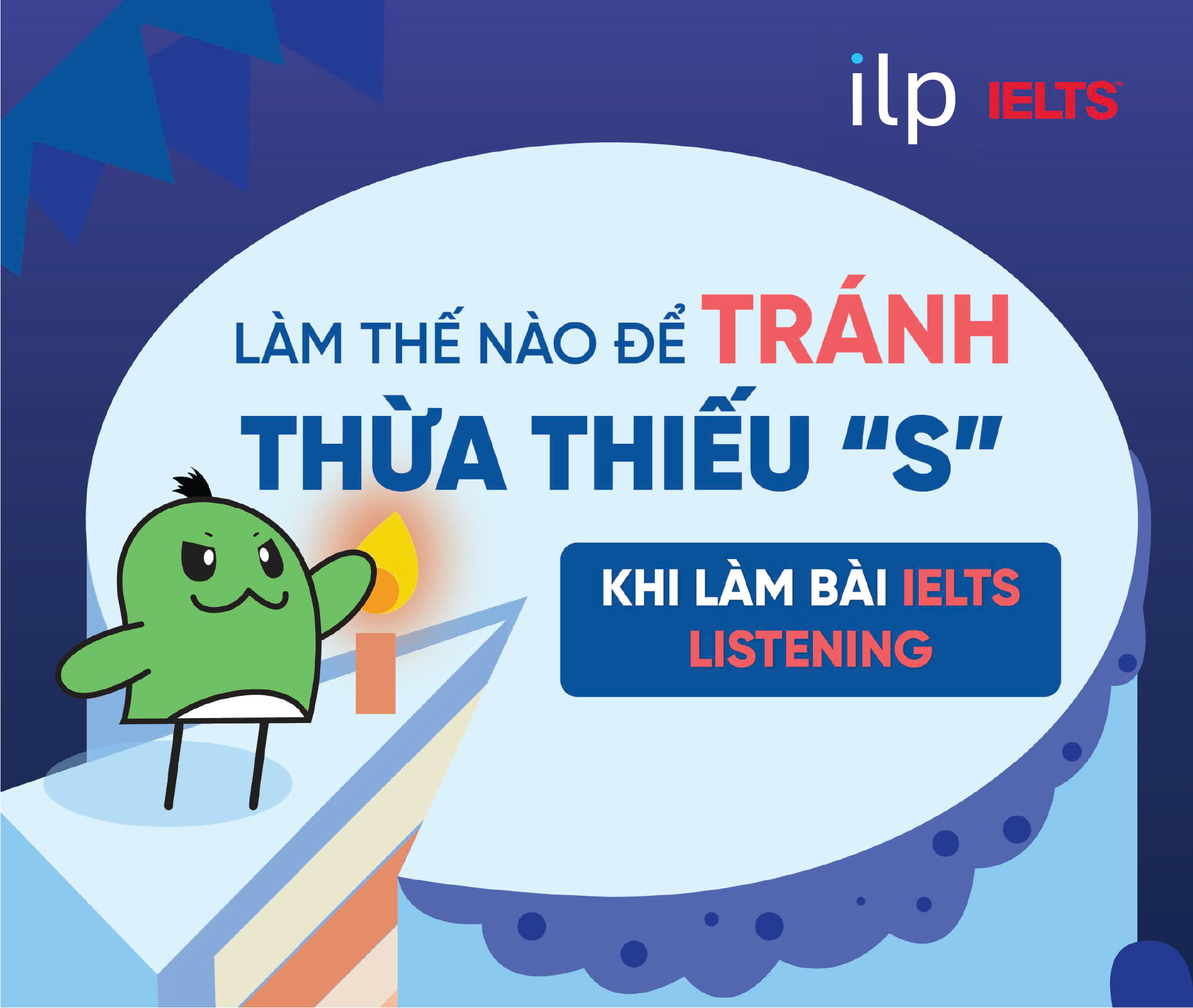 LÀM THẾ NÀO ĐỂ TRÁNH THỪA HOẶC THIẾU “S” KHI LÀM CÁC DẠNG LISTENING IELTS?
