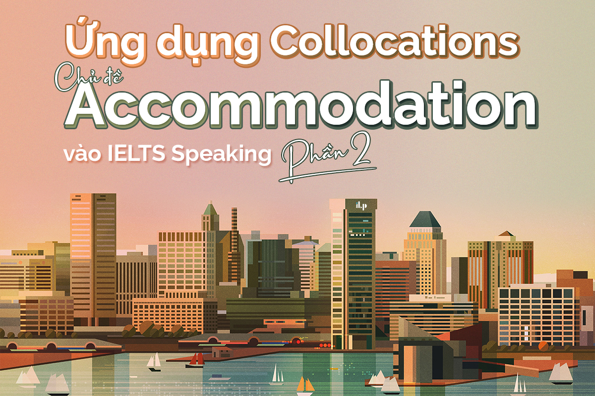 Ứng dụng các collocations chủ đề Acommodation vào IELTS Speaking - PART 2 ilp