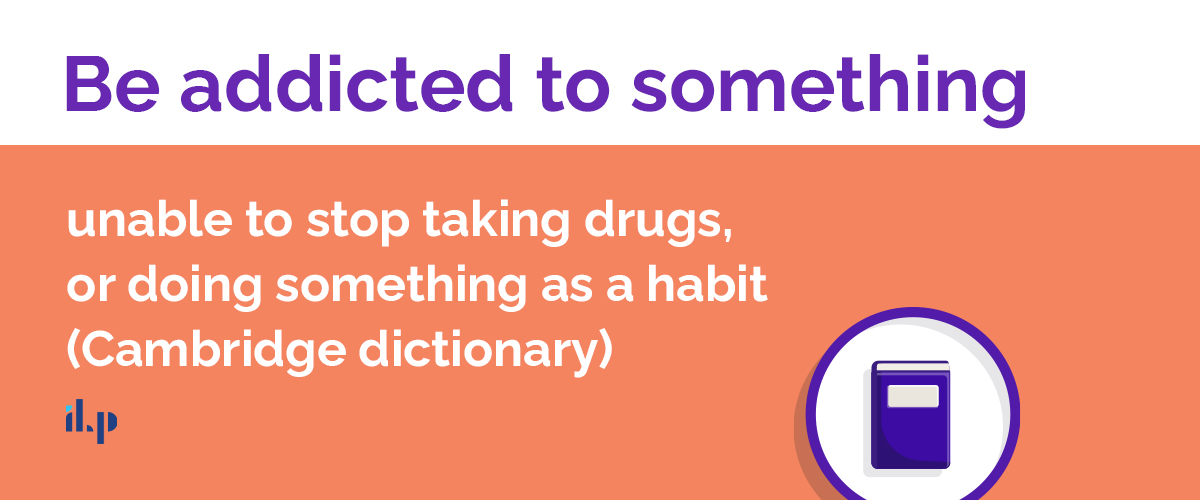 Be addicted to something - idioms thông dụng 1