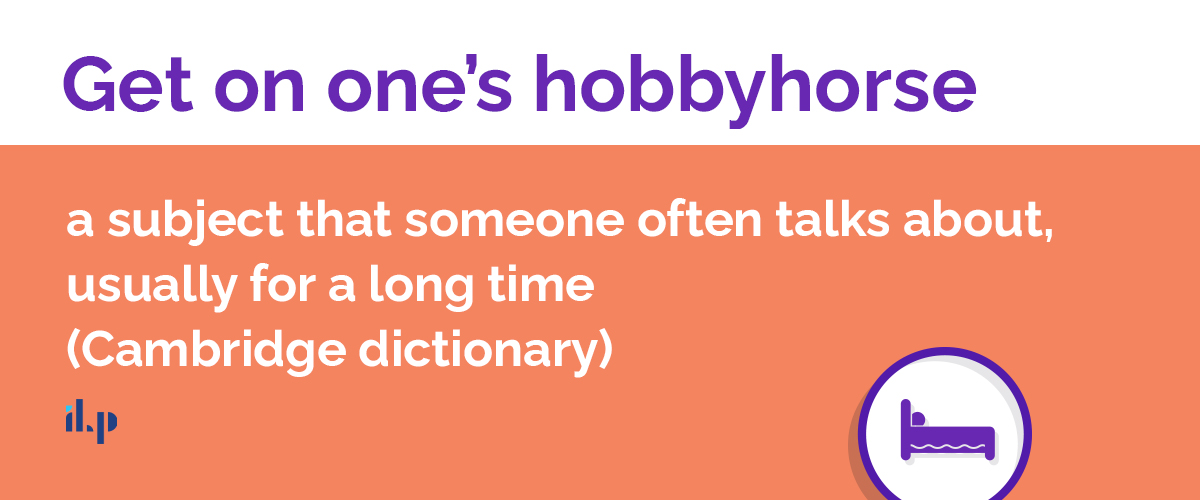 Get on one’s hobbyhorse - idioms thông dụng ilp
