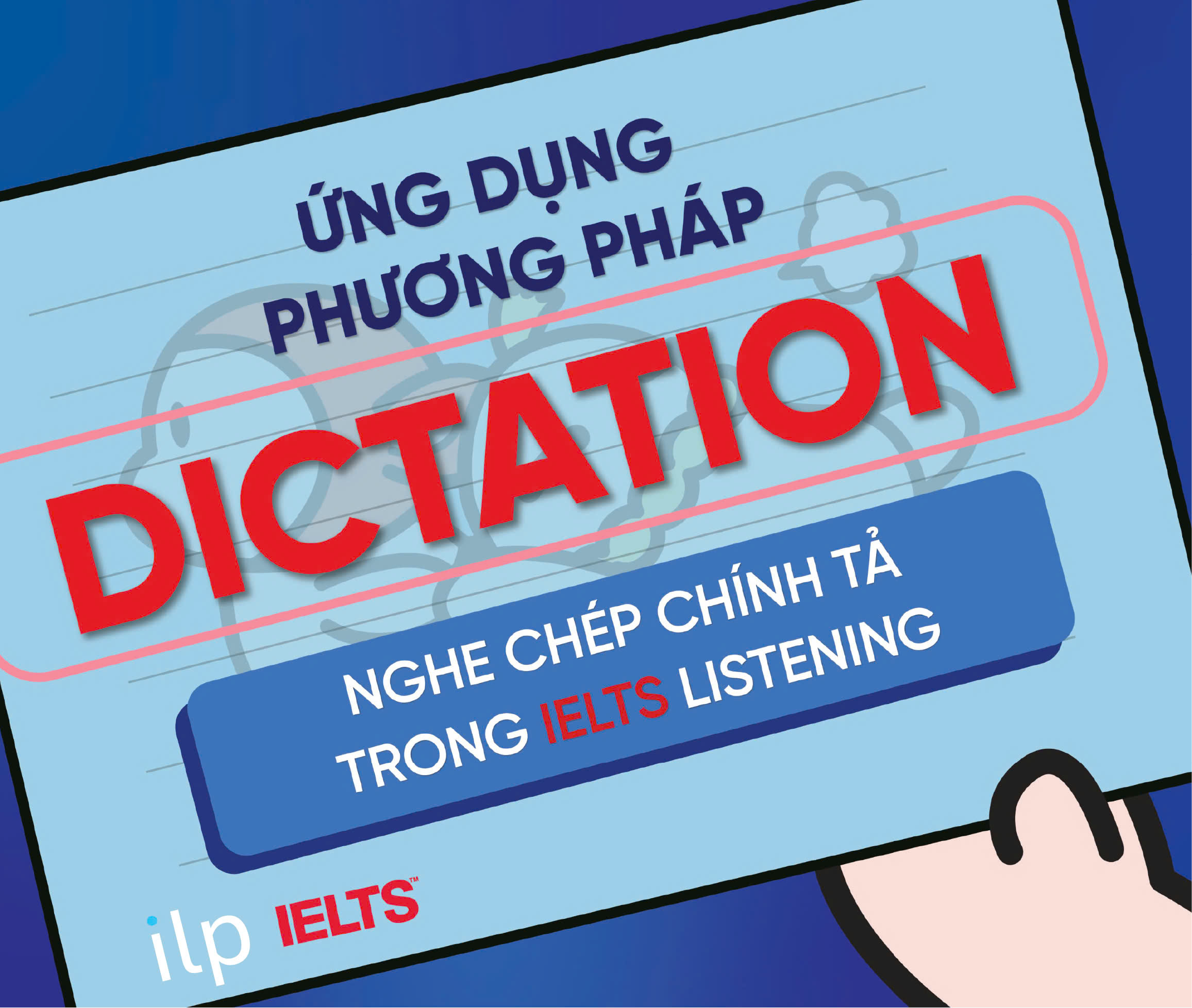 ỨNG DỤNG CỦA PHƯƠNG PHÁP “DICTATION” – NGHE CHÉP CHÍNH TẢ TRONG IELTS LISTENING