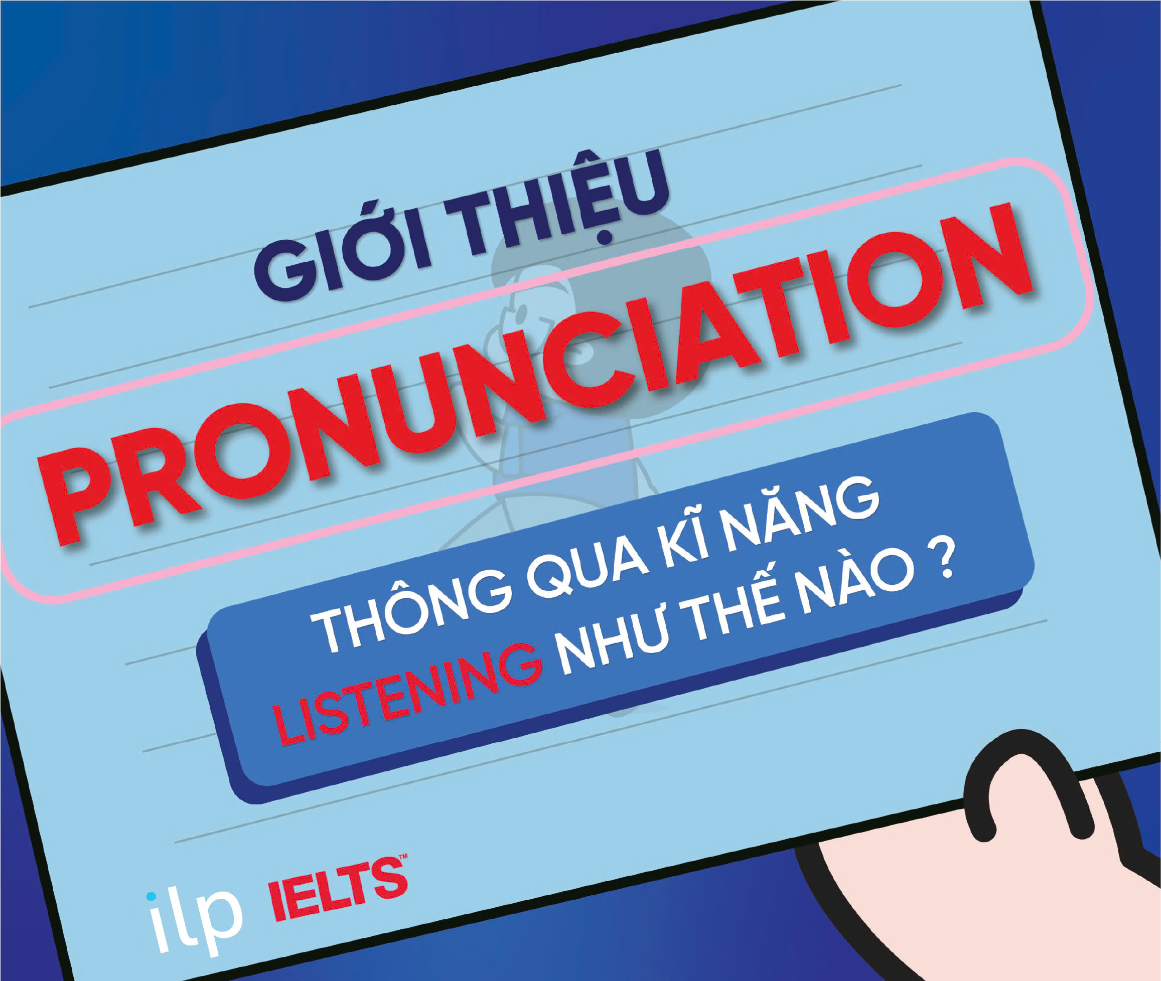 CẢI THIỆN PRONUNCIATION THÔNG QUA KỸ NĂNG LISTENING NHƯ THẾ NÀO?