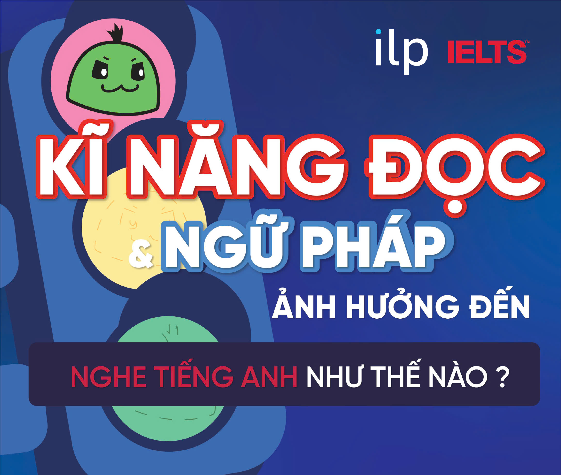 KỸ NĂNG ĐỌC VÀ NGỮ PHÁP ẢNH HƯỞNG ĐẾN NGHE TIẾNG ANH NHƯ THẾ NÀO?