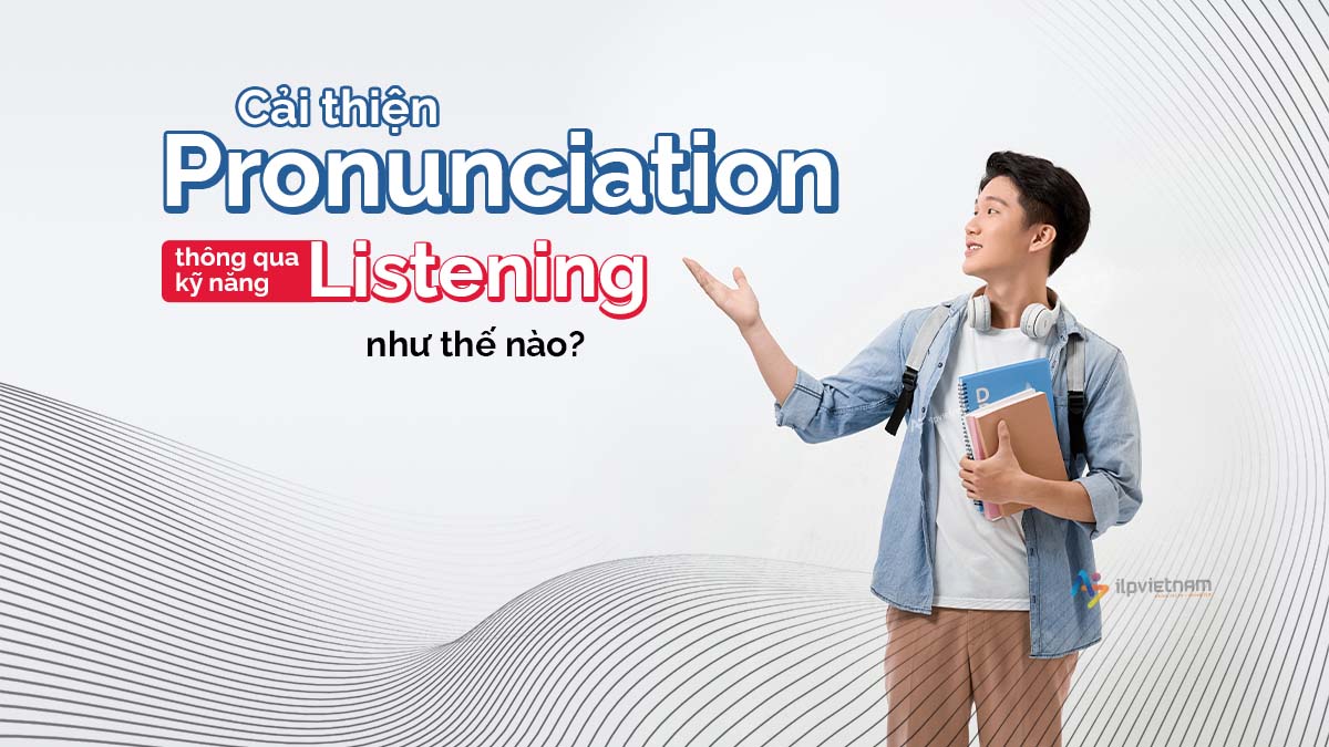 cải thiện pronunciation thông qua kỹ năng listening