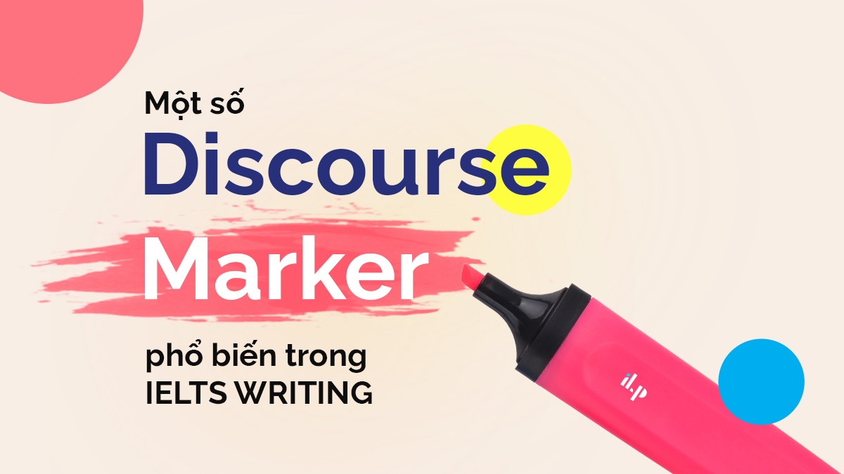 DISCOURSE MARKERS PHỔ BIẾN TRONG IELTS WRITING ilp