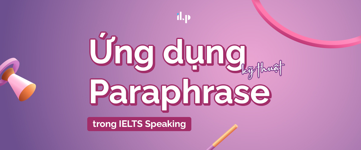 ứng dụng kỹ thuật paraphrase trong ielts speaking 1