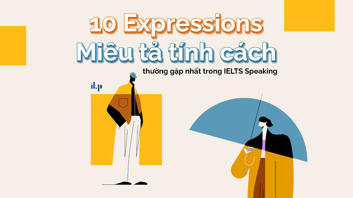 10 EXPRESSIONS MIÊU TẢ TÍNH CÁCH THƯỜNG GẶP NHẤT TRONG IELTS SPEAKING ilp