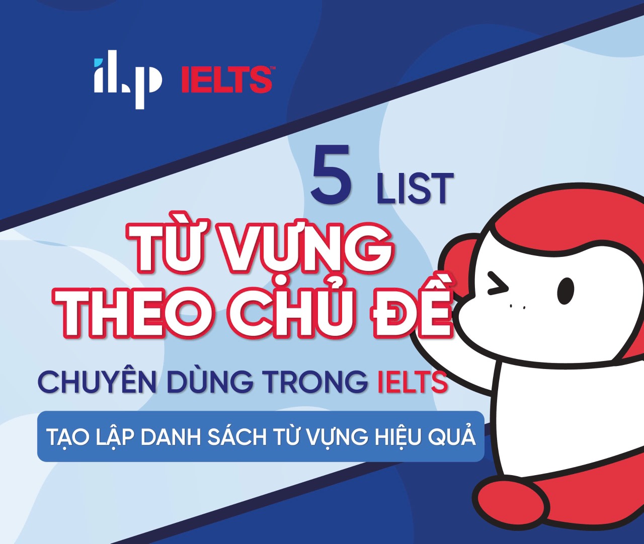 05 LIST TỪ VỰNG THEO CHỦ ĐỀ CHUYÊN DÙNG TRONG IELTS – TẠO LẬP DANH SÁCH TỪ VỰNG HIỆU QUẢ