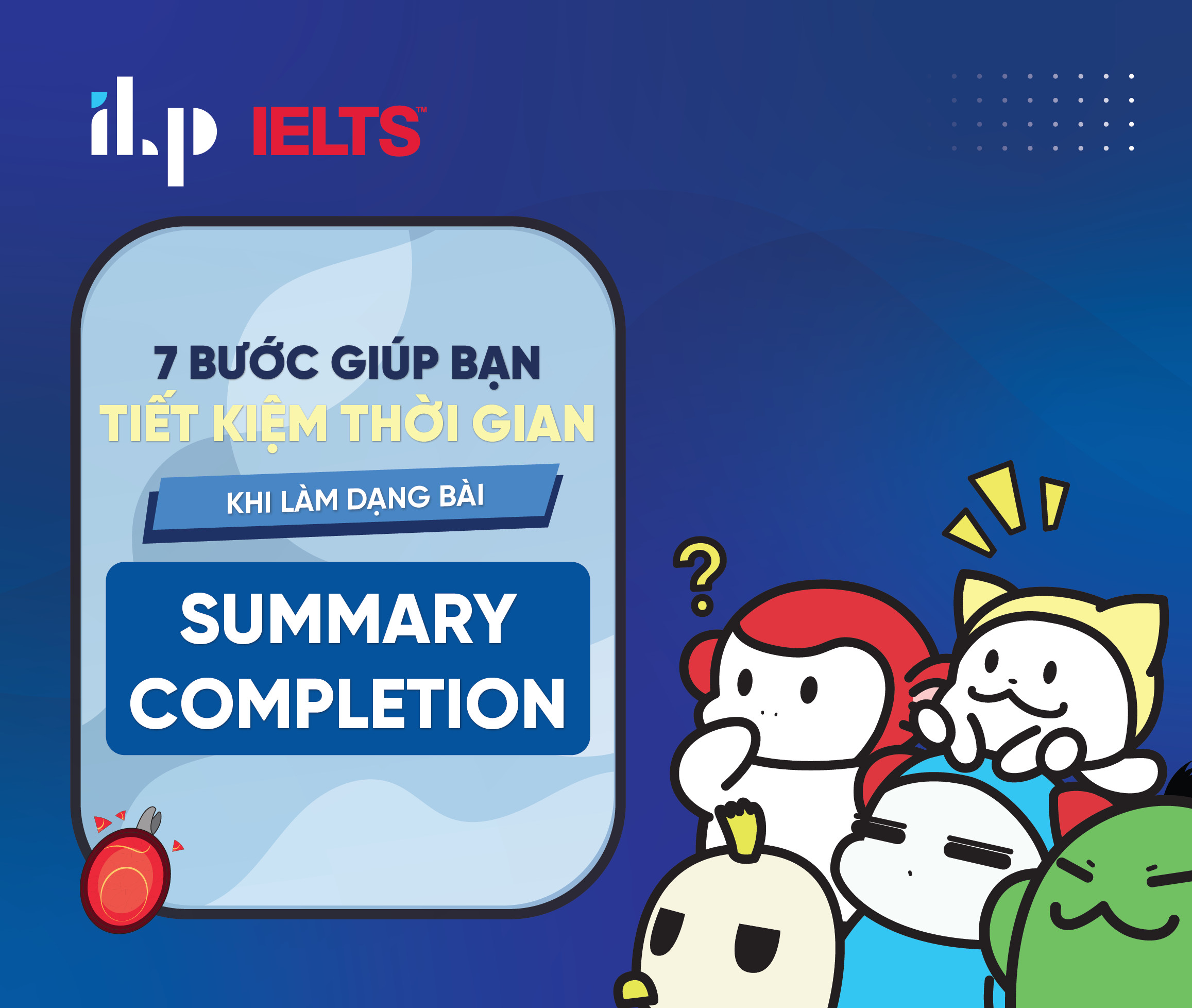 07 BƯỚC GIÚP BẠN TIẾT KIỆM THỜI GIAN KHI LÀM DẠNG BÀI SUMMARY COMPLETION
