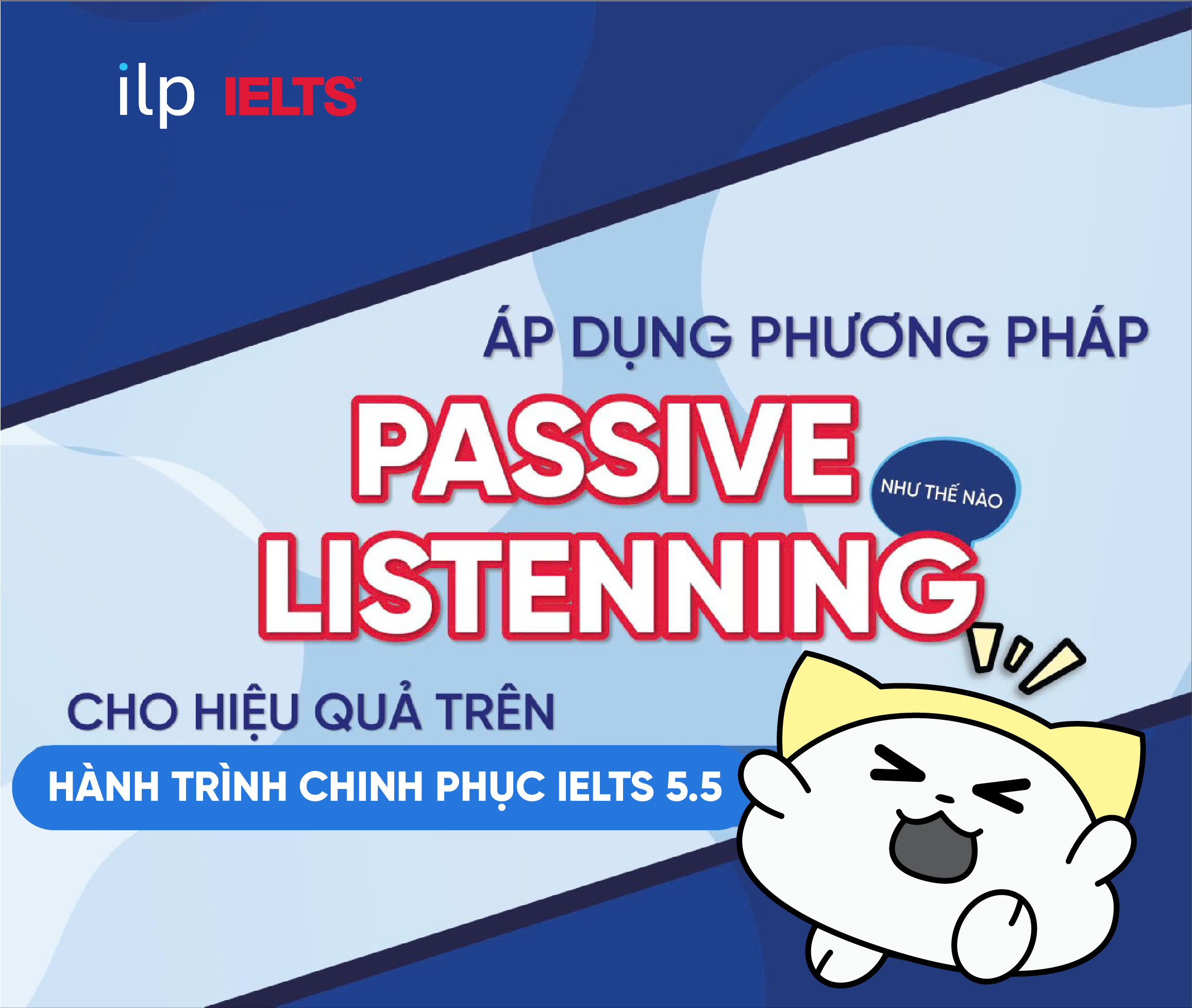 ÁP DỤNG PHƯƠNG PHÁP PASSIVE LISTENING NHƯ THẾ NÀO CHO HIỆU QUẢ TRÊN HÀNH TRÌNH CHINH PHỤC IELTS 5.5+?