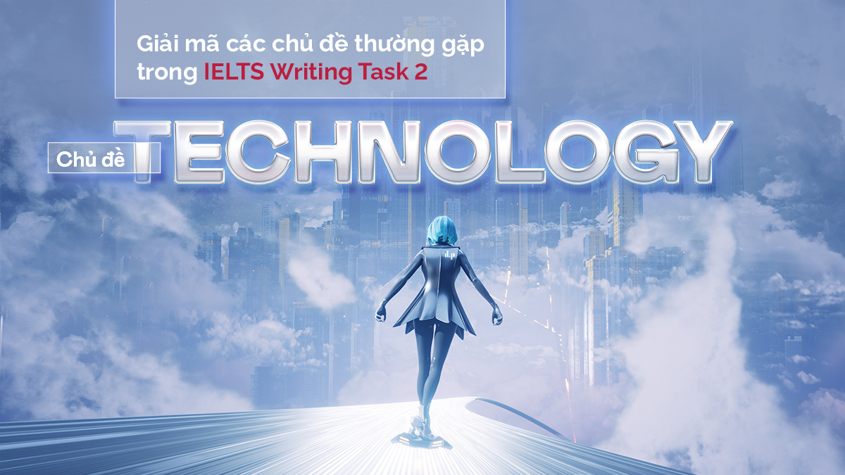 GIẢI MÃ CÁC CHỦ ĐỀ IELTS WRITING TASK 2 THƯỜNG GẶP – P3: TECHNOLOGY