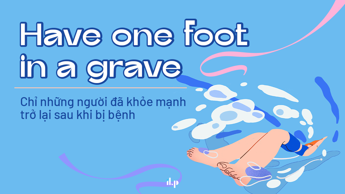 10 idioms phổ biến và bài Speaking mẫu chủ đề Health - ahve a foot in a grave