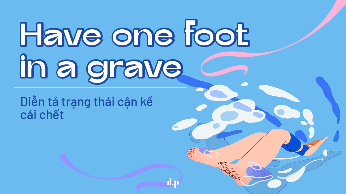10 idioms phổ biến và bài Speaking mẫu chủ đề Health - have a foot in a grave 1