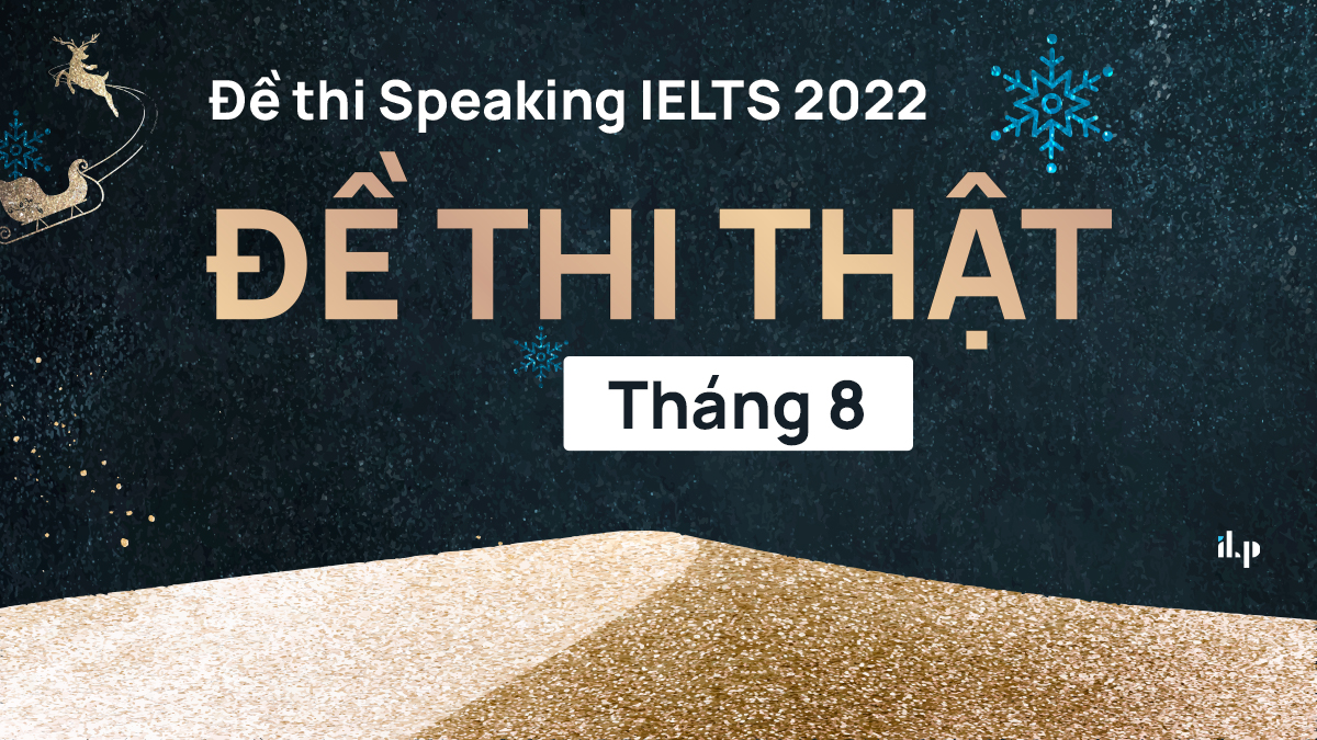 Đề thi Speaking IELTS 2022: Đề thi thật tháng 08