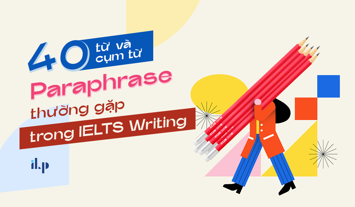 40 từ và cụm từ paraphrase thường gặp trong IELTS Writing