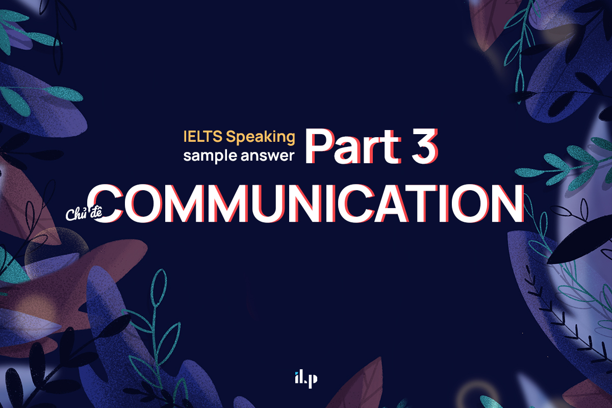 IELTS Speaking sample answer Part 3 chủ đề Communication