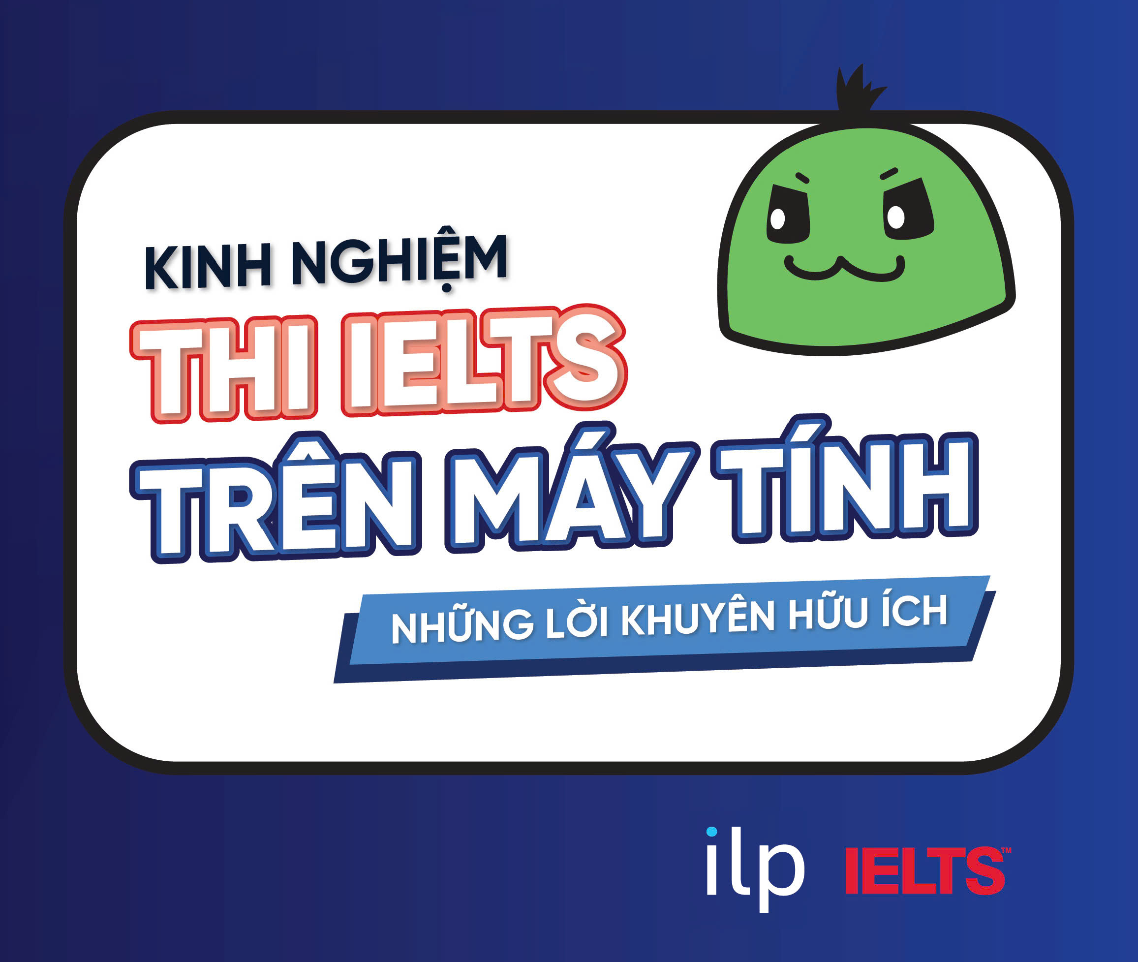 KINH NGHIỆM THI IELTS TRÊN MÁY TÍNH: NHỮNG LỜI KHUYÊN HỮU ÍCH