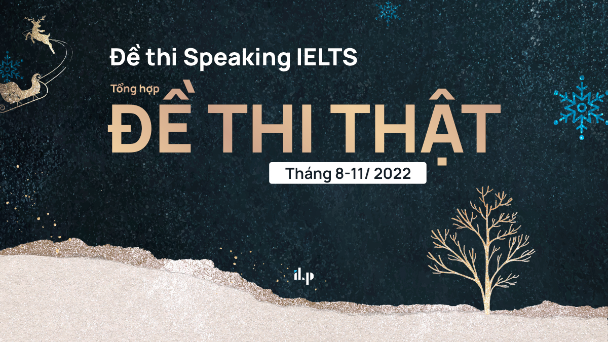 Đề thi Speaking IELTS 2022: Tổng hợp đề thi thật năm 2022 tháng 08 - tháng 11