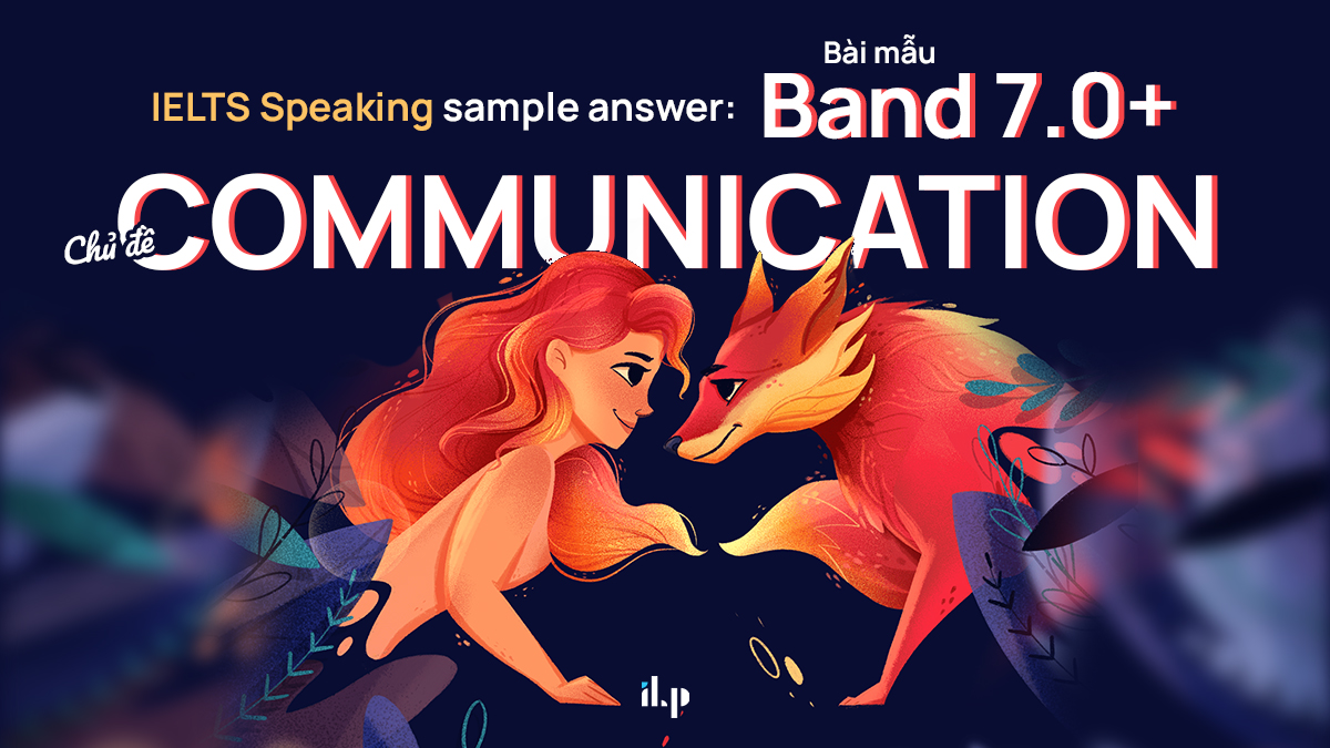 IELTS Speaking sample answer: Bài mẫu Band 7.0+ Chủ đề: Communication