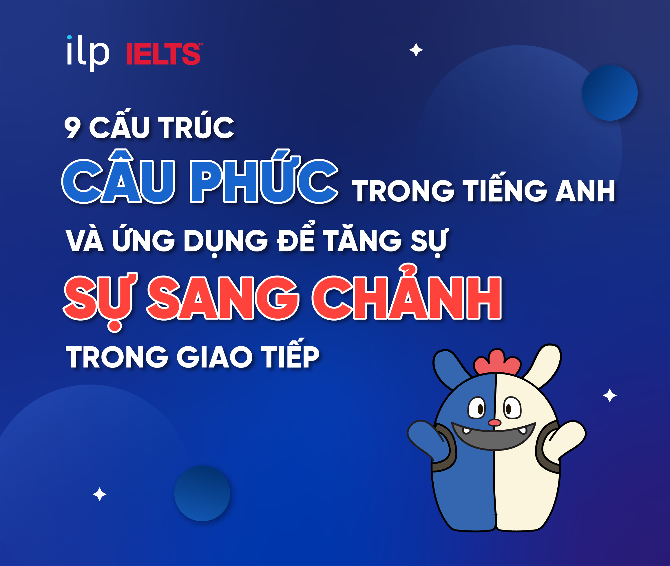9 CẤU TRÚC CÂU PHỨC TRONG TIẾNG ANH VÀ ỨNG DỤNG ĐỂ TĂNG SỰ “SANG CHẢNH” TRONG GIAO TIẾP
