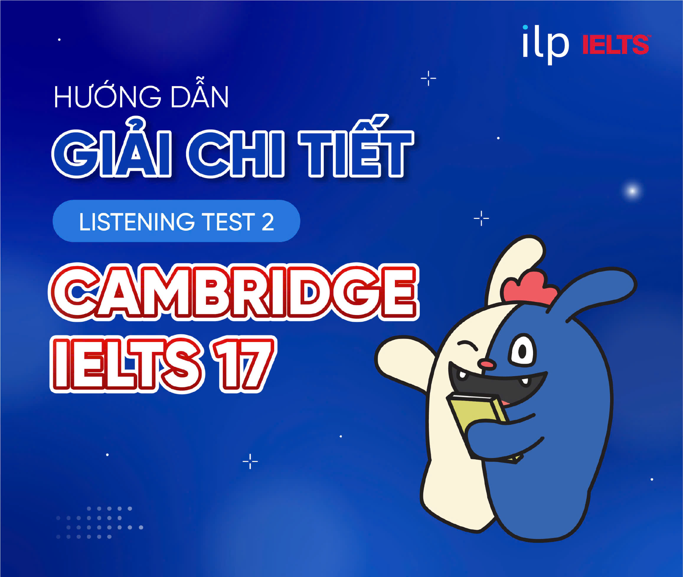 HƯỚNG DẪN GIẢI CHI TIẾT LISTENING TEST 2 CAMBRIDGE IELTS 17