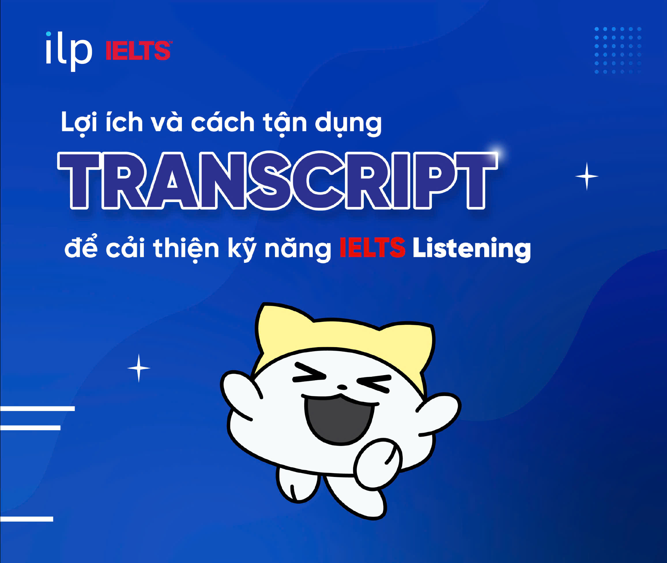 LỢI ÍCH VÀ CÁCH TẬN DỤNG TRANSCRIPT ĐỂ CẢI THIỆN KỸ NĂNG NGHE IELTS
