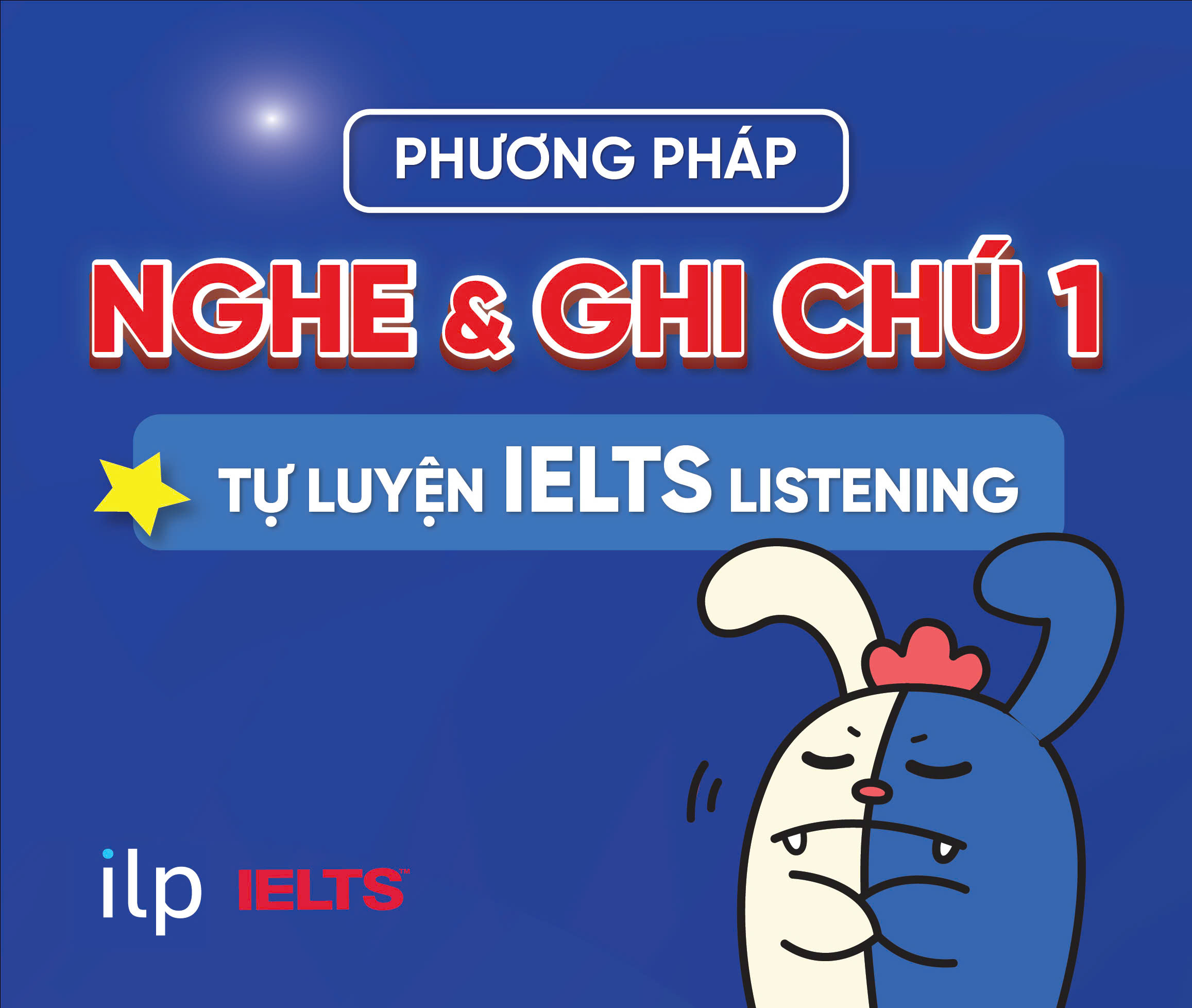 PHƯƠNG PHÁP NGHE & GHI CHÚ 1: TỰ LUYỆN IELTS LISTENING